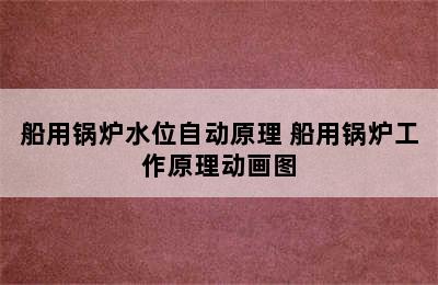 船用锅炉水位自动原理 船用锅炉工作原理动画图